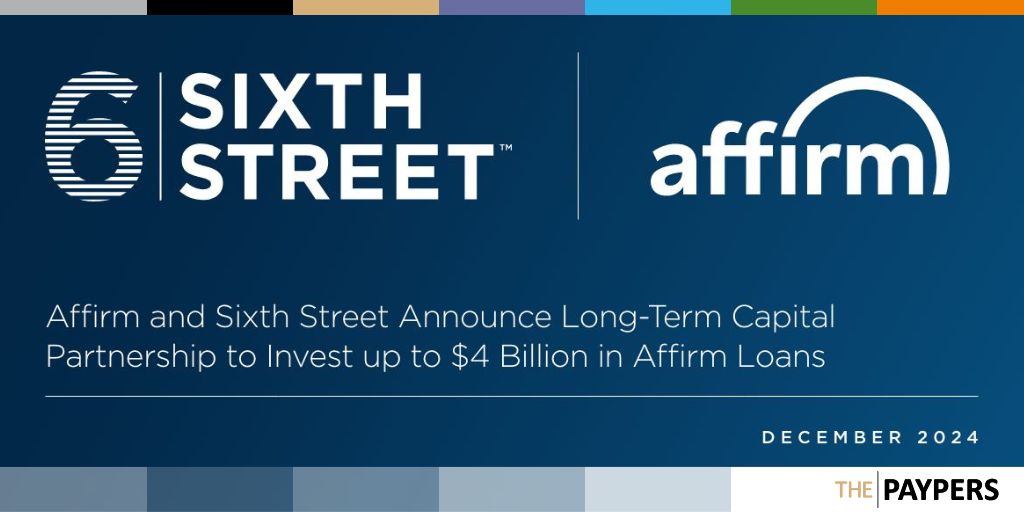 Affirm and Sixth Street announced a long-term capital partnership to invest up to USD 4 billion in Affirm loans. 